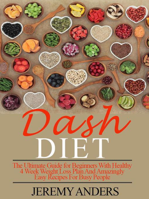 Title details for DASH Diet. the Ultimate Guide for Beginners with Healthy 4 Week Weight Loss Plan and Amazingly Easy Recipes for Busy People by Jeremy Anders - Available